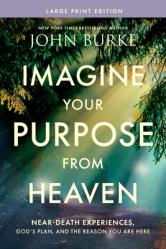  Imagine Your Purpose from Heaven, Large Print: Near-Death Experiences, God\'s Plan, and the Reason You Are Here 