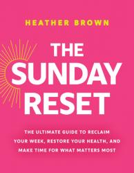  The Sunday Reset: The Ultimate Guide to Reclaim Your Week, Restore Your Health, and Make Time for What Matters Most 