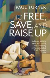  To Free, Save, and Raise Up: A Commentary on the Order of the Anointing of the Sick and of Their Pastoral Care 