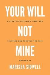  Your Will Not Mine: A story of suffering, loss, and trusting God through the pain 
