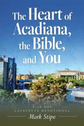  The Heart of Acadiana, the Bible, and You: A 30 Day Lafayette Devotional 