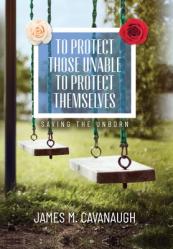  To Protect Those Unable To Protect Themselves: Saving The Unborn 