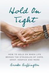  Hold On Tight: How to Hold On When Life Brings the Struggles of COPD, Grief, Hospice, and More 
