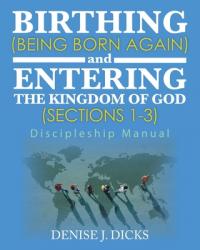  Birthing (Being Born Again) and Entering the Kingdom of God (Sections 1-3): Discipleship Manual 
