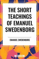  Short Teachings of Emanuel Swedenborg: White Horse, Brief Exposition, de Verbo, God the Savior, Interaction of the Soul and Body 