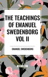  The Teachings of Emanuel Swedenborg Vol. II: White Horse, Brief Exposition, De Verbo, God the Savior, Interaction of the Soul and Body, The New Jerusa 