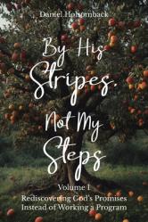  By His Stripes, Not My Steps: Rediscovering God\'s Promises Instead of Working a Program 