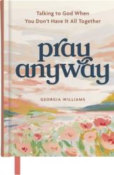  Pray Anyway: Talking to God When You Don\'t Have It All Together (a 85-Day Prayer Devotional) 
