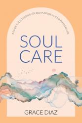 Soul Care: A Guide to Cultivating Joy and Purpose in Your Everyday Life 