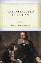  The Instructed Christian: The Plain Man\'s Senses Exercised to Discern Both Good and Evil 