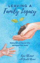  Leaving a Family Legacy: Raising Kids of Character Who Will Impact Their World 