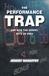  The Performance Trap: And How The Gospel Sets Us Free 