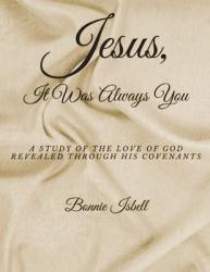  Jesus, It was Always You: A Study of the Love of God Revealed through His Covenants 