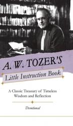  A. W. Tozer\'s Little Instruction Book: A Classic Treasury of Timeless Wisdom and Reflection 
