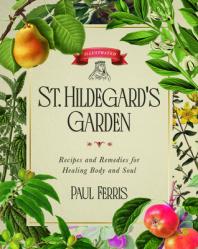  St. Hildegard\'s Garden: Recipes and Remedies for Healing Body and Soul 