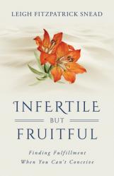  Infertile But Fruitful: Finding Fruitfulness When You Can\'t Conceive 