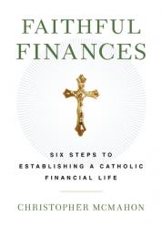  Faithful Finances: Six Steps to Establishing a Catholic Financial Life 