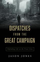  Dispatches from the Great Campaign: Defending Life on the Front Lines 