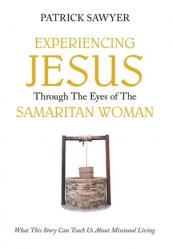  Experiencing Jesus Through The Eyes of The Samaritan Woman: What This Story Can Teach Us About Missional Living 