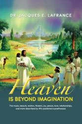  Heaven Is Beyond Imagination: The Music, Beauty, Waters, Flowers, Joy, Peace, Love, Relationships, and More Described by fifty Published Eye Witnesses 