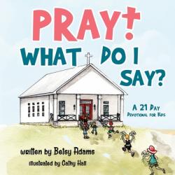  Pray! What Do I Say?: A 21 Day Devotional for Kids 