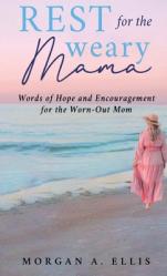  Rest for the Weary Mama: Words of Hope and Encouragement for the Worn-Out Mom 