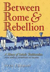  Between Rome and Rebellion: A History of Catholic Traditionalism with Special Attention to France 