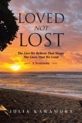  Loved Not Lost: The Lies We Believe That Shape The Lives That We Lead A Testimony 