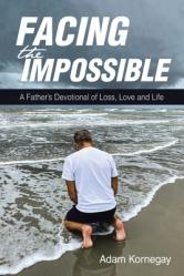  Facing the Impossible: A Father\'s Devotional of Loss, Love and Life 