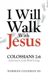  I Will Walk With Jesus: A Journey to a Life Worth Living 