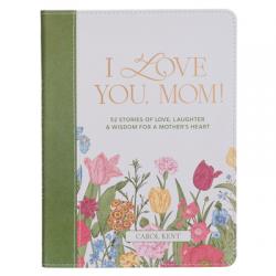  I Love You, Mom!: 52 Stories of Love, Laughter & Wisdom for a Mother\'s Heart 