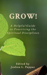  Grow! A Helpful Guide to Practicing the Spiritual Disciplines 