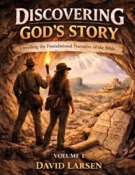  Discovering God\'s Story, Unveiling the Foundational Narrative of the Bible Volume 1 