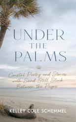  Under The Palms: Coastal Poetry And Stories With Sand Still Stuck Between The Pages 