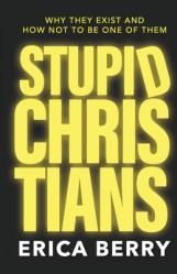  Stupid Christians: Why They Exist, and How Not To Be One of Them 