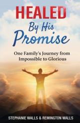  Healed By His Promise: One Family\'s Journey from Impossible to Glorious 