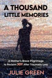  A Thousand Little Memories: A Mother\'s Brave Pilgrimage to Reclaim JOY After Traumatic Loss 