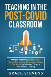  Teaching in the Post Covid Classroom: Mindsets and Strategies to Cultivate Connection, Manage Behavior and Reduce Overwhelm in Classroom, Distance and Blended Learning 