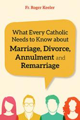  What Every Catholic Needs to Know about Marriage, Divorce, Annulment & Remarriage 