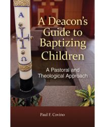  A DEACON\'S GUIDE TO BAPTIZING CHILDREN - A PASTORAL AND THEOLOGICAL APPROACH 