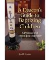  A DEACON'S GUIDE TO BAPTIZING CHILDREN - A PASTORAL AND THEOLOGICAL APPROACH 