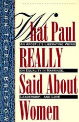  What Paul Really Said about Women: The Apostle\'s Liberating Views on Equality in Marriage, Leadership, and Love 