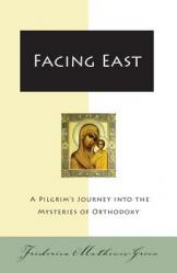  Facing East: A Pilgrim\'s Journey Into the Mysteries of Orthodoxy 