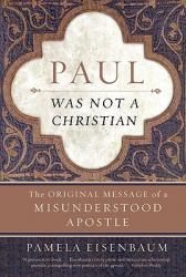  Paul Was Not a Christian: The Original Message of a Misunderstood Apostle 