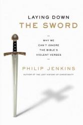  Laying Down the Sword: Why We Can\'t Ignore the Bible\'s Violent Verses 