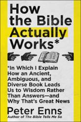  How the Bible Actually Works: In Which I Explain How an Ancient, Ambiguous, and Diverse Book Leads Us to Wisdom Rather Than Answers--And Why That\'s 