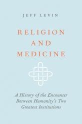  Religion and Medicine: A History of the Encounter Between Humanity\'s Two Greatest Institutions 