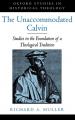  The Unaccommodated Calvin: Studies in the Foundation of a Theological Tradition 