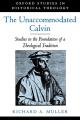 The Unaccommodated Calvin: Studies in the Foundation of a Theological Tradition 