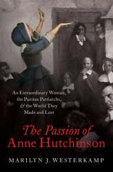  The Passion of Anne Hutchinson: An Extraordinary Woman, the Puritan Patriarchs, and the World They Made and Lost 